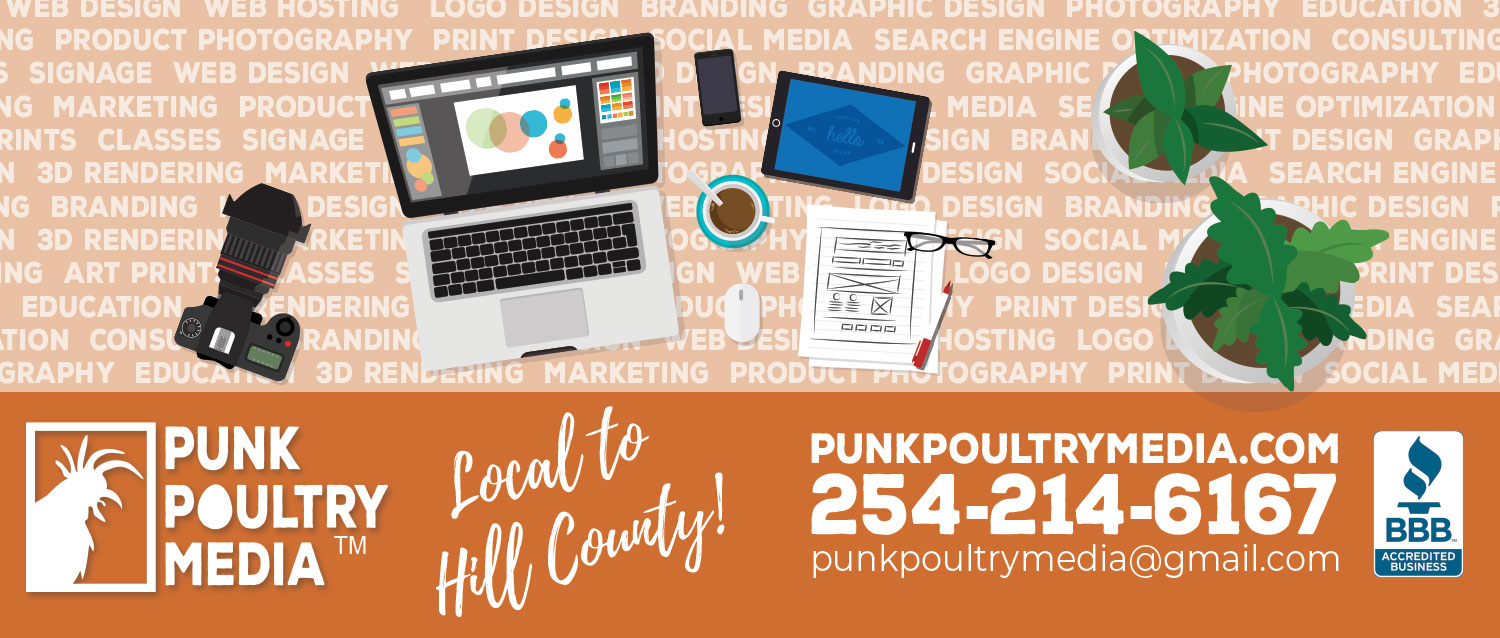 Punk Poultry Media is a local graphic design, print design, web design, and web hosting company. Located in Hillsboro TX, serving Whitney, Cleburne, Clifton, Meridian, Hill County, Bosque County, Johnson County, and surrounding areas.